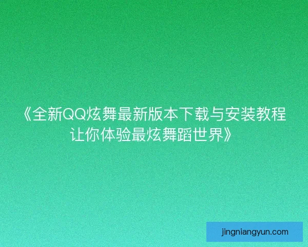 《全新QQ炫舞最新版本下载与安装教程 让你体验最炫舞蹈世界》